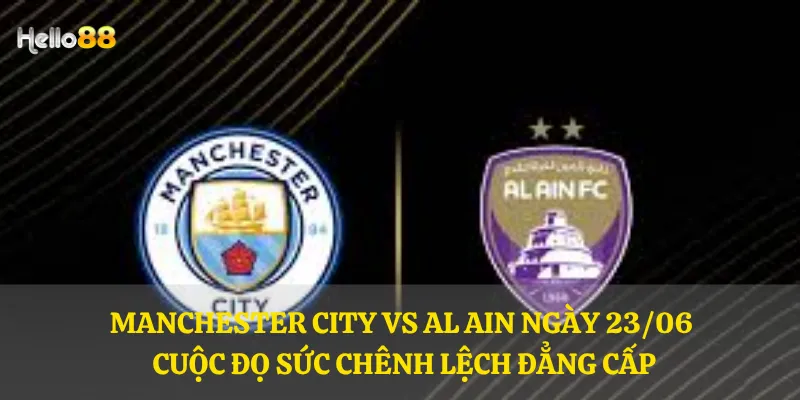 Manchester City vs Al Ain ngày 23/06 – Cuộc đọ sức chênh lệch đẳng cấp