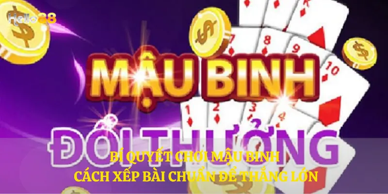 Bí quyết chơi Mậu Binh - Cách xếp bài chuẩn để thắng lớn